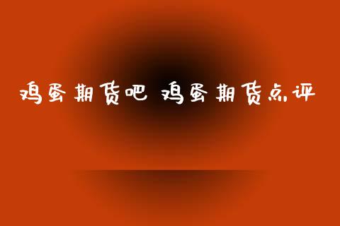 鸡蛋期货吧 鸡蛋期货点评