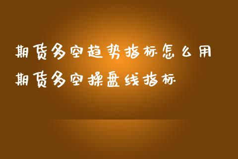 期货多空趋势指标怎么用 期货多空操盘线指标