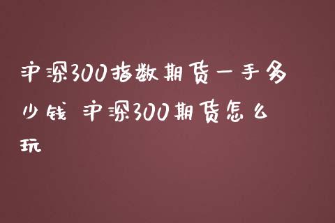 沪深300指数期货一手多少钱 沪深300期货怎么玩_期货理财_第1张_宇龙理财网 沪深300指数期货一手多少钱 沪深300期货怎么玩_https://www.dglong8.com_期货理财_第1张