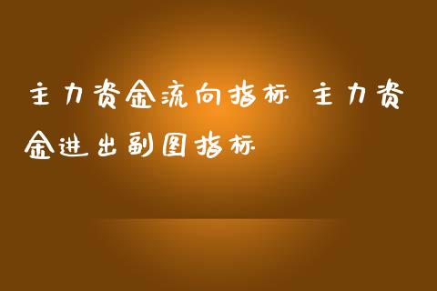 主力资金流向指标 主力资金进出副图指标