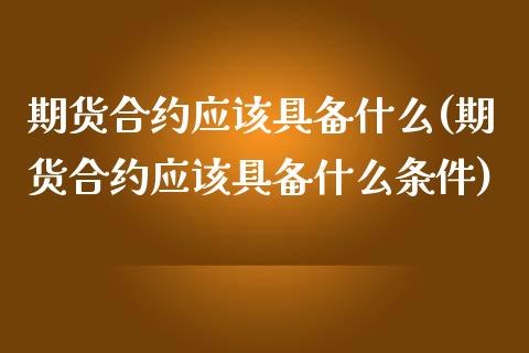 期货合约应该具备什么(期货合约应该具备什么条件)
