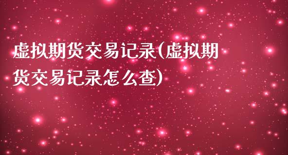 虚拟期货交易记录(虚拟期货交易记录怎么查)