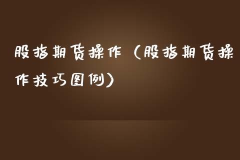 股指期货操作（股指期货操作技巧图例）