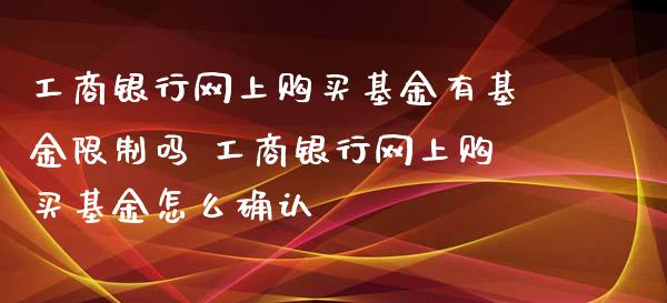 工商银行网上购买基金有基金限制吗 工商银行网上购买基金怎么确认