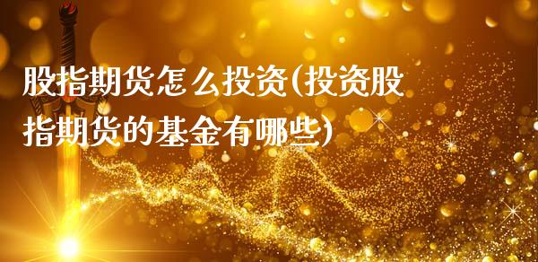 股指期货怎么投资(投资股指期货的基金有哪些)