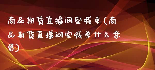 商品期货直播间室喊单(商品期货直播间室喊单什么意思)