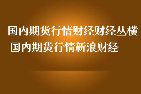 国内期货行情财经财经丛横 国内期货行情新浪财经