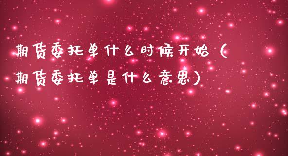 期货委托单什么时候开始（期货委托单是什么意思）