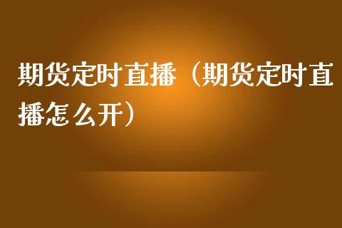 期货定时直播（期货定时直播怎么开）