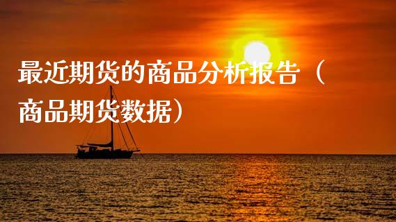 最近期货的商品分析报告（商品期货数据）