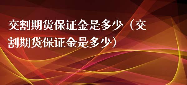交割期货保证金是多少（交割期货保证金是多少）