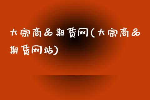 大宗商品期货网(大宗商品期货网站)