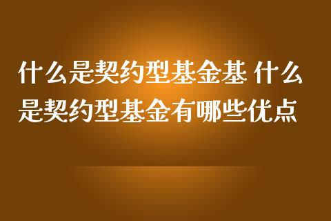 什么是契约型基金基 什么是契约型基金有哪些优点