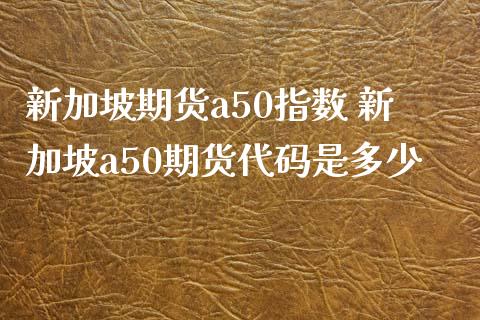 新加坡期货a50指数 新加坡a50期货代码是多少_期货理财_第1张_宇龙理财网 新加坡期货a50指数 新加坡a50期货代码是多少_https://www.dglong8.com_期货理财_第1张