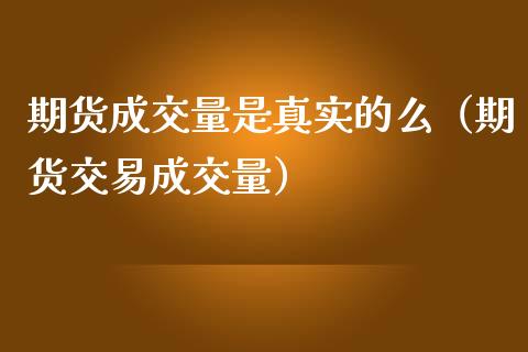期货成交量是真实的么（期货交易成交量）