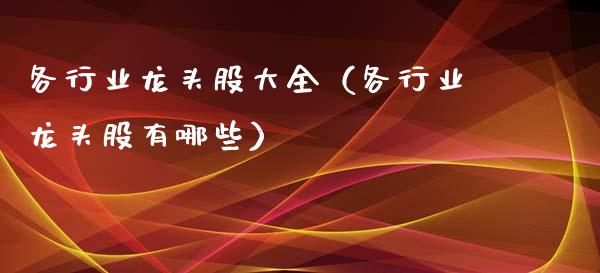 各行业龙头股大全(各行业龙头股有哪些)_财经要闻_第1张_宇龙理财网 各行业龙头股大全(各行业龙头股有哪些)_https://www.dglong8.com_财经要闻_第1张