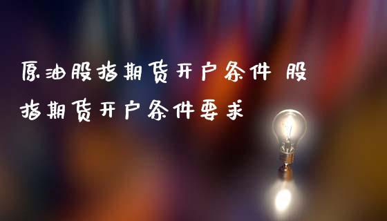原油股指期货开户条件 股指期货开户条件要求_理财百科_第1张_宇龙理财网 原油股指期货开户条件 股指期货开户条件要求_https://www.dglong8.com_理财百科_第1张