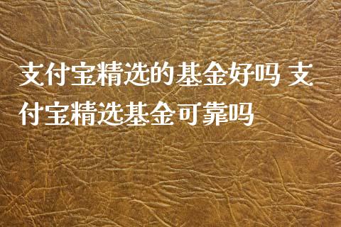 支付宝精选的基金好吗 支付宝精选基金可靠吗