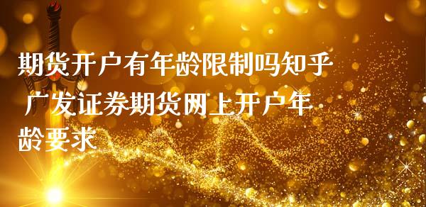 期货开户有年龄限制吗知乎 广发证券期货网上开户年龄要求