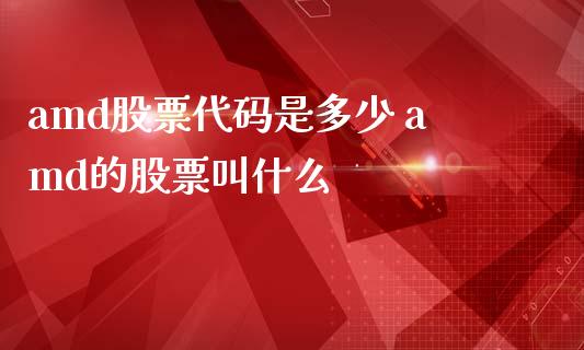 amd股票代码是多少 amd的股票叫什么