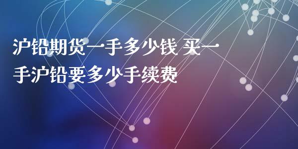 沪铅期货一手多少钱 买一手沪铅要多少手续费