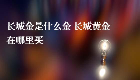 长城金是什么金 长城黄金在哪里买
