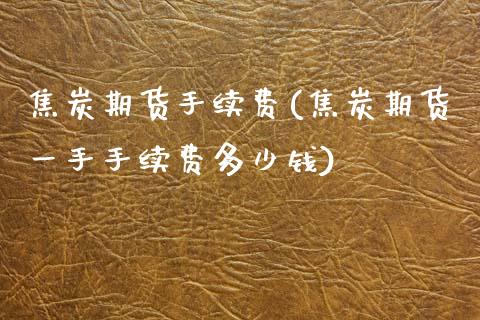 焦炭期货手续费(焦炭期货一手手续费多少钱)_期货理财_第1张_宇龙理财网 焦炭期货手续费(焦炭期货一手手续费多少钱)_https://www.dglong8.com_期货理财_第1张
