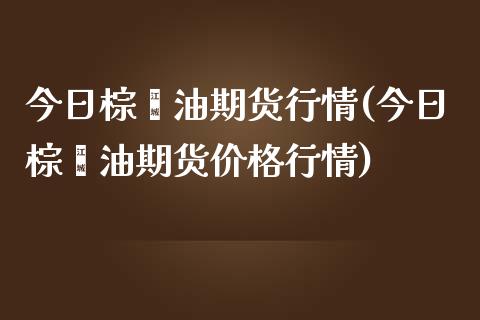 今日棕榈油期货行情(今日棕榈油期货价格行情)_理财百科_第1张_宇龙理财网 今日棕榈油期货行情(今日棕榈油期货价格行情)_https://www.dglong8.com_理财百科_第1张