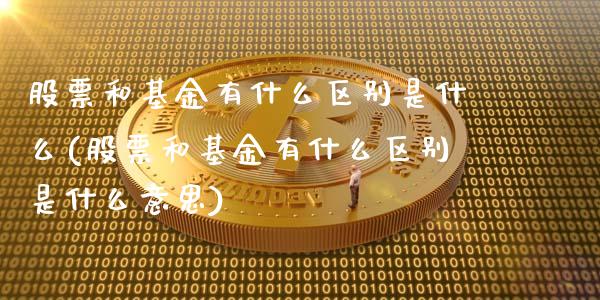 股票和基金有什么区别是什么(股票和基金有什么区别是什么意思)