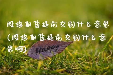 股指期货提前交割什么意思(股指期货提前交割什么意思啊)