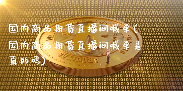 国内商品期货直播间喊单(国内商品期货直播间喊单是真的吗)