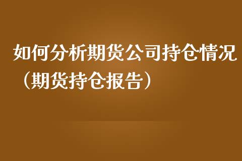 如何分析期货公司持仓情况（期货持仓报告）