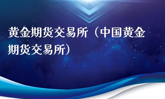 黄金期货交易所（中国黄金期货交易所）