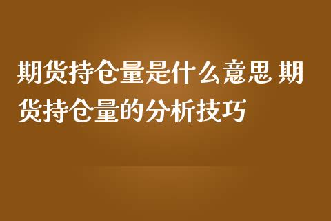 期货持仓量是什么意思 期货持仓量的分析技巧