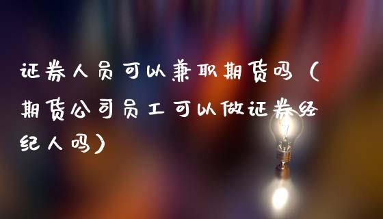 证券人员可以期货吗（期货公司员工可以做证券经纪人吗）