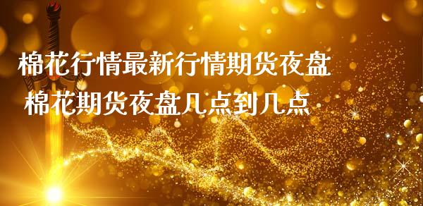 棉花行情最新行情期货夜盘 棉花期货夜盘几点到几点