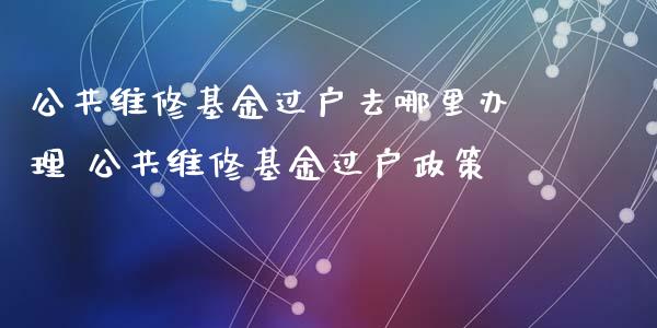 公共维修基金过户去哪里办理 公共维修基金过户政策_基金理财_第1张_宇龙理财网 公共维修基金过户去哪里办理 公共维修基金过户政策_https://www.dglong8.com_基金理财_第1张