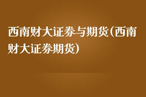 西南财大证券与期货(西南财大证券期货)