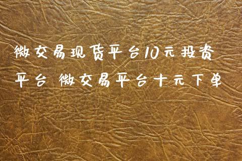 微交易现货平台10元投资平台 微交易平台十元下单