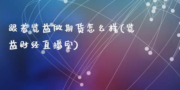 跟着览益做期货怎么样(览益财经直播室)_期货理财_第1张_宇龙理财网 跟着览益做期货怎么样(览益财经直播室)_https://www.dglong8.com_期货理财_第1张