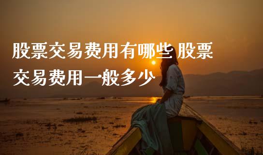 股票交易费用有哪些 股票交易费用一般多少