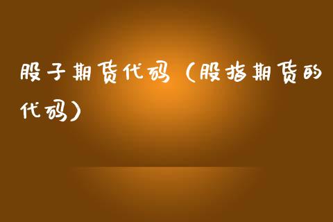股子期货代码（股指期货的代码）