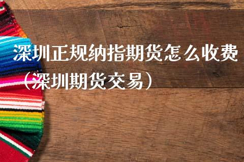 深圳正规纳指期货怎么收费（深圳期货交易）