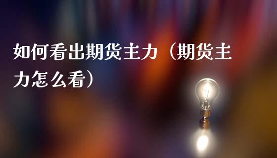 如何看出期货主力（期货主力怎么看）