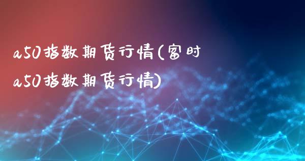a50指数期货行情(富时a50指数期货行情)_https://www.dglong8.com_期货理财_第1张