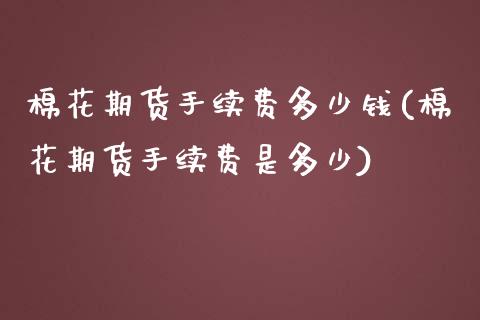 棉花期货手续费多少钱(棉花期货手续费是多少)