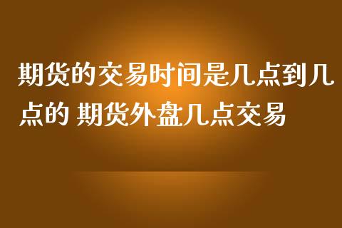 期货的交易时间是几点到几点的 期货外盘几点交易_期货理财_第1张_宇龙理财网 期货的交易时间是几点到几点的 期货外盘几点交易_https://www.dglong8.com_期货理财_第1张