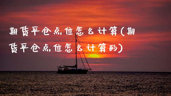 期货平仓点位怎么计算(期货平仓点位怎么计算的)