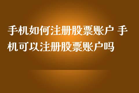 手机如何注册股票账户 手机可以注册股票账户吗