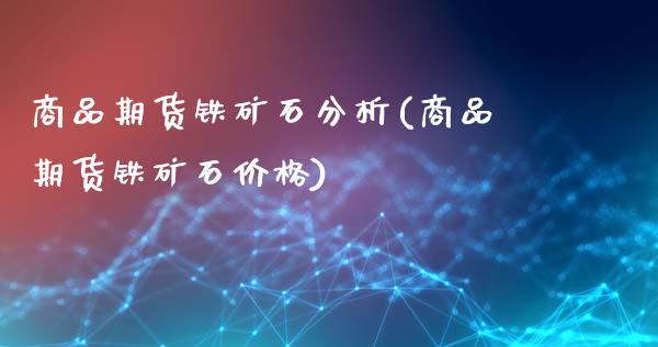 商品期货铁矿石分析(商品期货铁矿石价格)